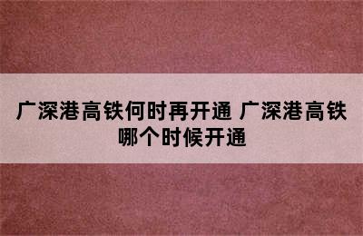 广深港高铁何时再开通 广深港高铁哪个时候开通